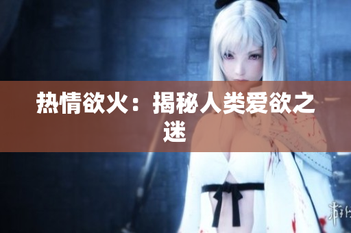 热情欲火：揭秘人类爱欲之迷