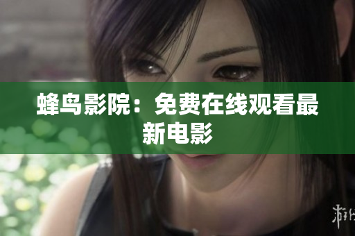 蜂鸟影院：免费在线观看最新电影