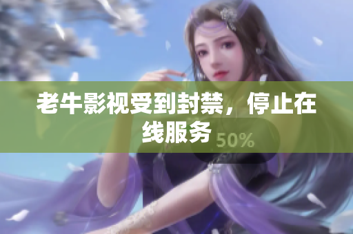 老牛影视受到封禁，停止在线服务