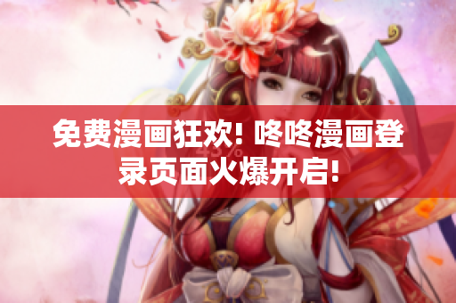 免费漫画狂欢! 咚咚漫画登录页面火爆开启!