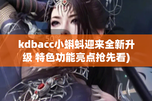 kdbacc小蝌蚪迎来全新升级 特色功能亮点抢先看)