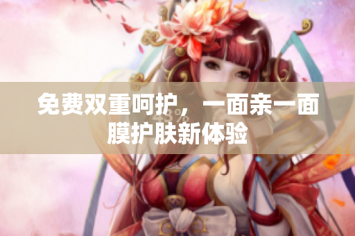免费双重呵护，一面亲一面膜护肤新体验