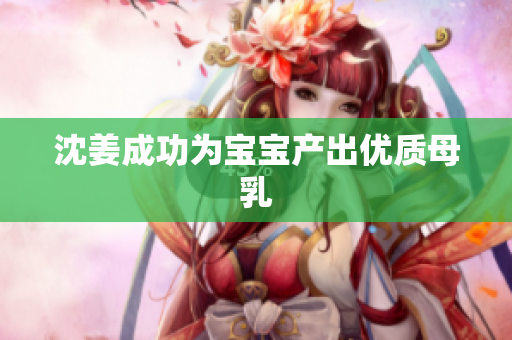 沈姜成功为宝宝产出优质母乳