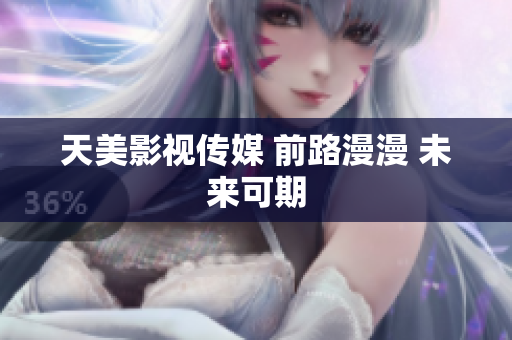 天美影视传媒 前路漫漫 未来可期