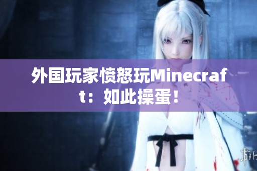 外国玩家愤怒玩Minecraft：如此操蛋！