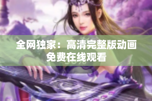 全网独家：高清完整版动画免费在线观看
