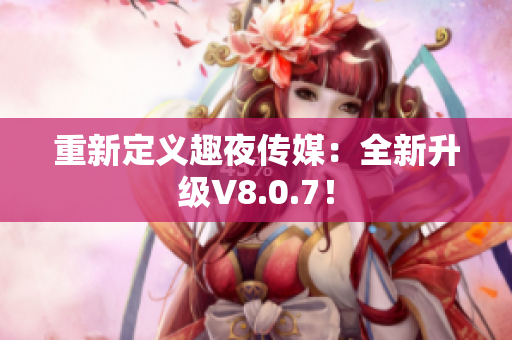 重新定义趣夜传媒：全新升级V8.0.7！