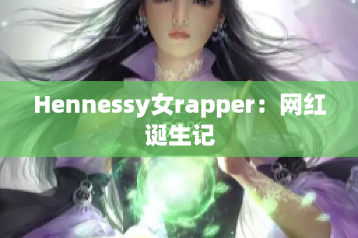 Hennessy女rapper：网红诞生记