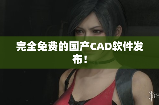 完全免费的国产CAD软件发布！
