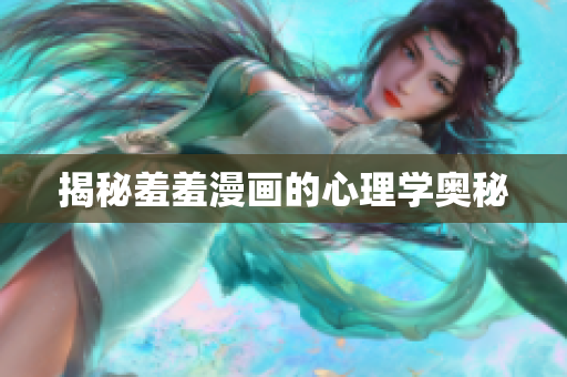 揭秘羞羞漫画的心理学奥秘