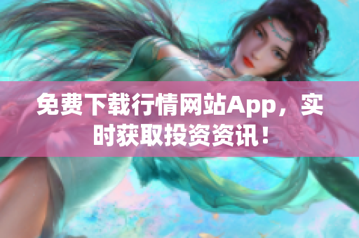 免费下载行情网站App，实时获取投资资讯！