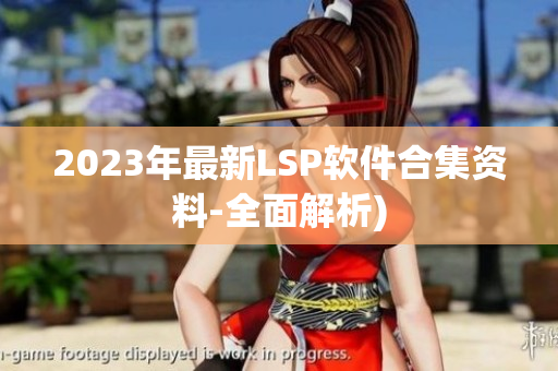 2023年最新LSP软件合集资料-全面解析)