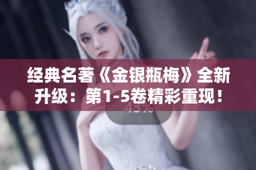 经典名著《金银瓶梅》全新升级：第1-5卷精彩重现！