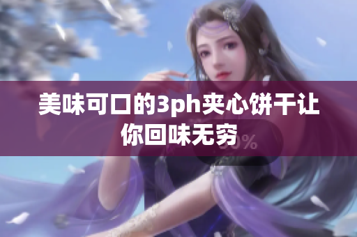 美味可口的3ph夹心饼干让你回味无穷