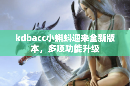 kdbacc小蝌蚪迎来全新版本，多项功能升级