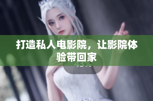 打造私人电影院，让影院体验带回家