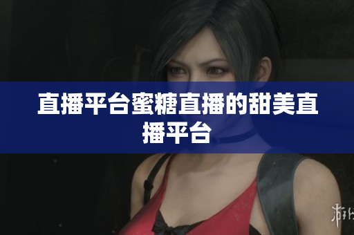 直播平台蜜糖直播的甜美直播平台