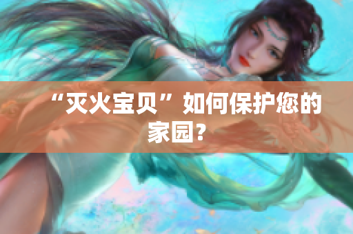 “灭火宝贝”如何保护您的家园？