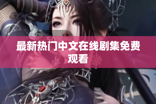 最新热门中文在线剧集免费观看