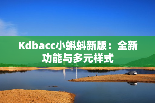 Kdbacc小蝌蚪新版：全新功能与多元样式