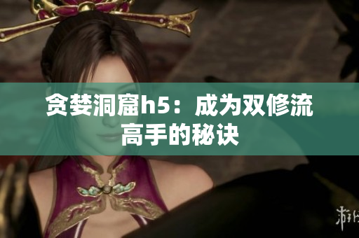 贪婪洞窟h5：成为双修流高手的秘诀