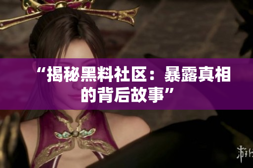 “揭秘黑料社区：暴露真相的背后故事”