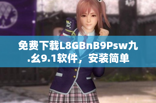 免费下载L8GBnB9Psw九.幺9.1软件，安装简单