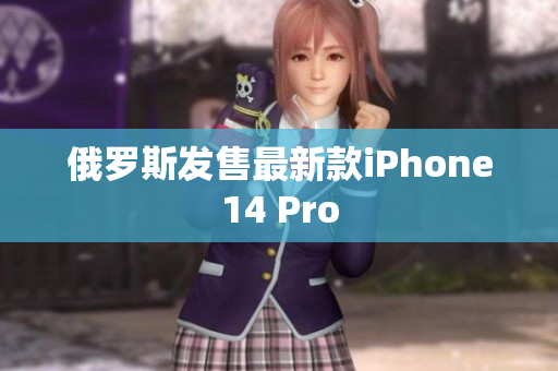 俄罗斯发售最新款iPhone14 Pro