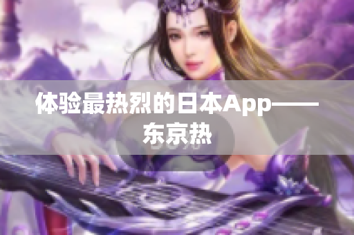 体验最热烈的日本App——东京热