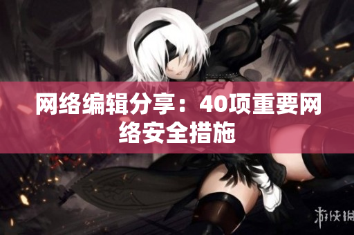 网络编辑分享：40项重要网络安全措施
