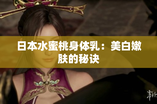 日本水蜜桃身体乳：美白嫩肤的秘诀