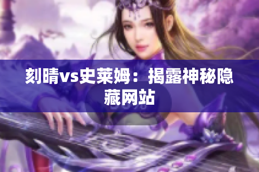 刻晴vs史莱姆：揭露神秘隐藏网站