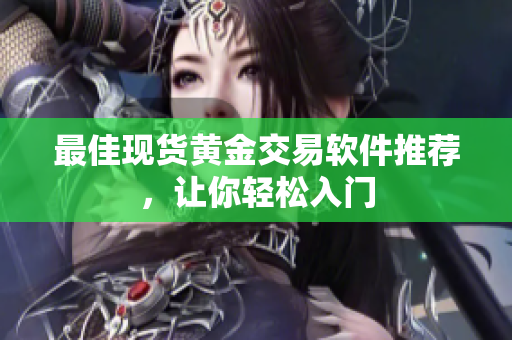 最佳现货黄金交易软件推荐，让你轻松入门
