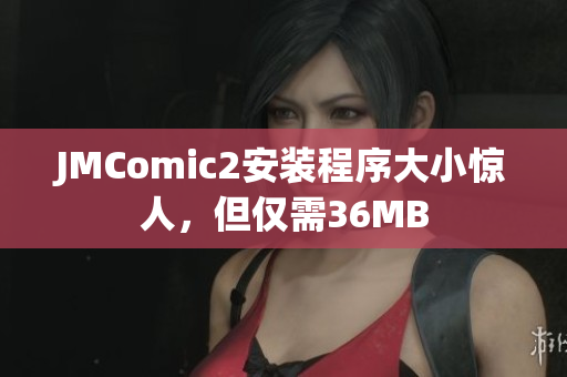 JMComic2安装程序大小惊人，但仅需36MB