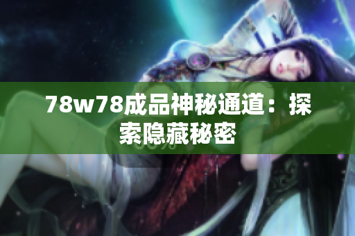 78w78成品神秘通道：探索隐藏秘密