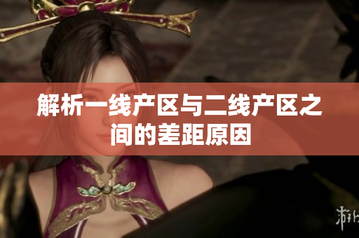 解析一线产区与二线产区之间的差距原因
