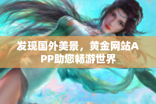 发现国外美景，黄金网站APP助您畅游世界