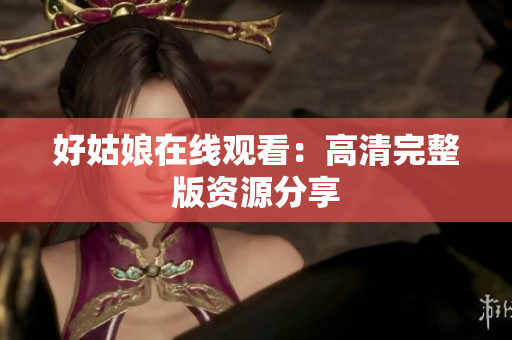 好姑娘在线观看：高清完整版资源分享