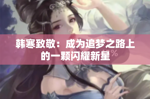 韩寒致敬：成为追梦之路上的一颗闪耀新星