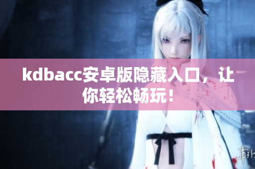 kdbacc安卓版隐藏入口，让你轻松畅玩！