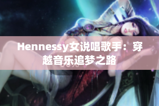 Hennessy女说唱歌手：穿越音乐追梦之路