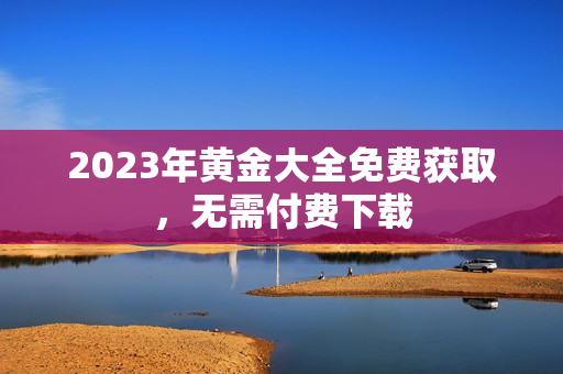 2023年黄金大全免费获取，无需付费下载