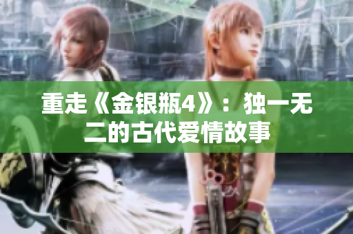 重走《金银瓶4》：独一无二的古代爱情故事