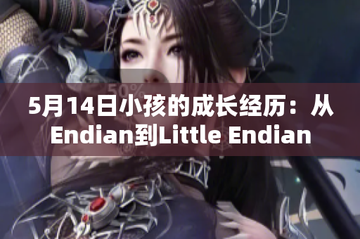 5月14日小孩的成长经历：从Endian到Little Endian