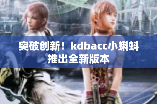 突破创新！kdbacc小蝌蚪推出全新版本