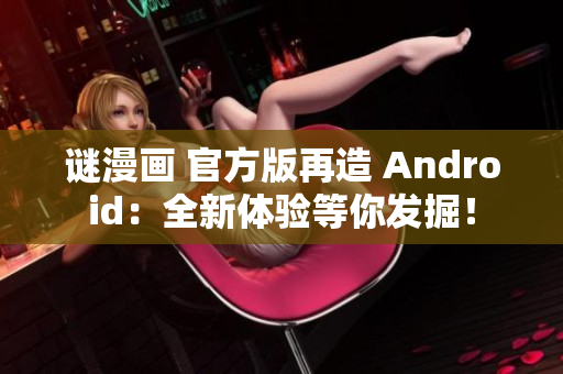 谜漫画 官方版再造 Android：全新体验等你发掘！