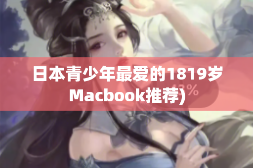 日本青少年最爱的1819岁Macbook推荐)