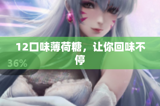 12口味薄荷糖，让你回味不停