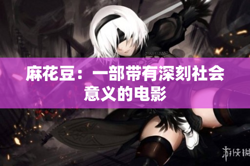麻花豆：一部带有深刻社会意义的电影
