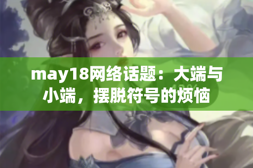 may18网络话题：大端与小端，摆脱符号的烦恼